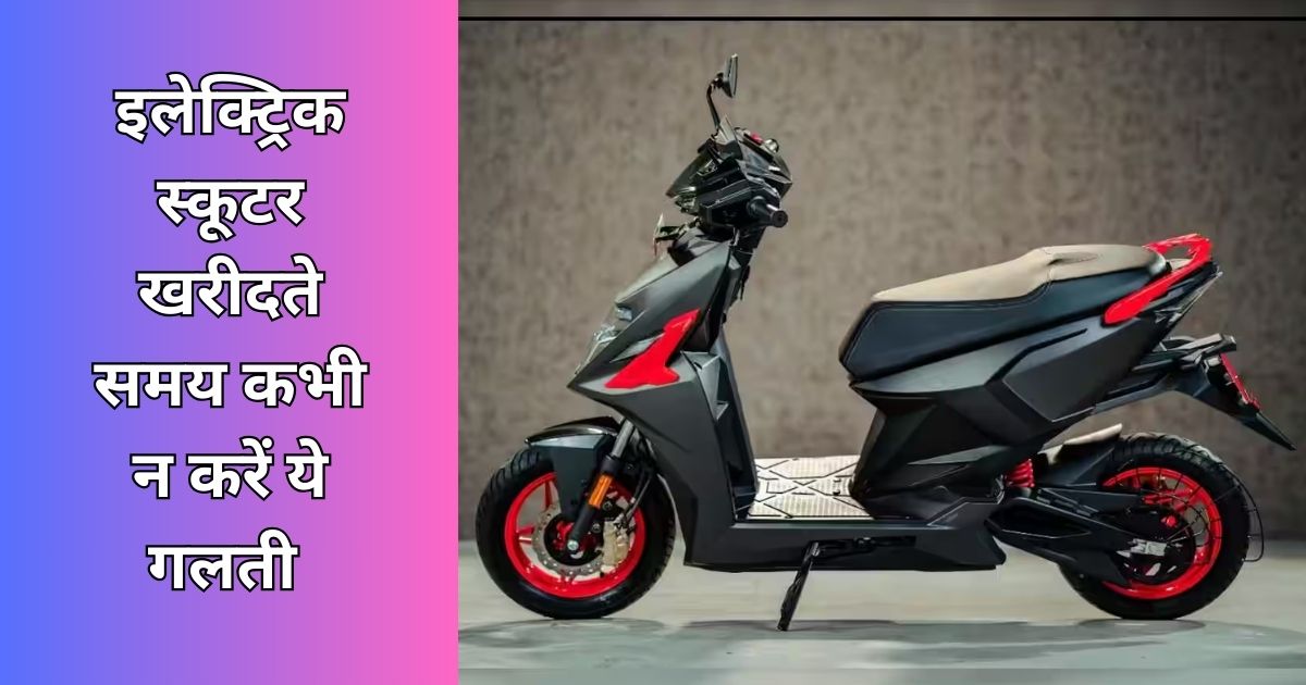 If you make this mistake while buying an electric scooter you will suffer huge losses